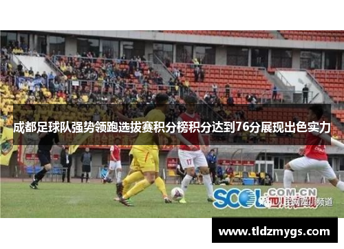 成都足球队强势领跑选拔赛积分榜积分达到76分展现出色实力