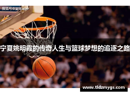 宁夏姚明霞的传奇人生与篮球梦想的追逐之路