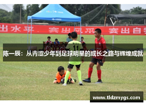 陈一辰：从青涩少年到足球明星的成长之路与辉煌成就