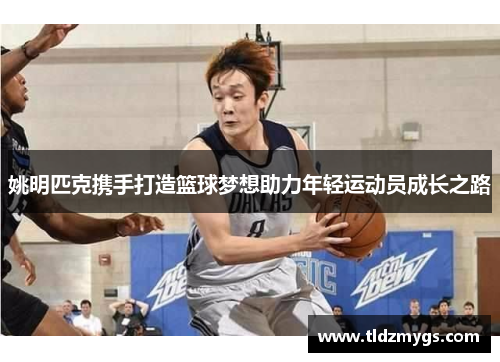 姚明匹克携手打造篮球梦想助力年轻运动员成长之路