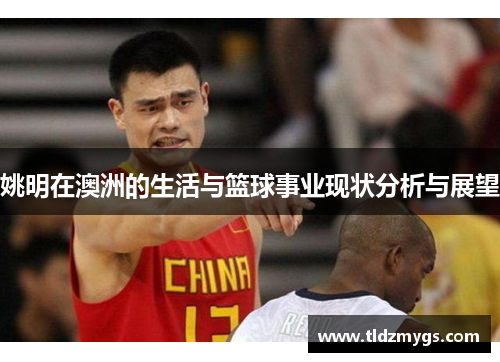 姚明在澳洲的生活与篮球事业现状分析与展望