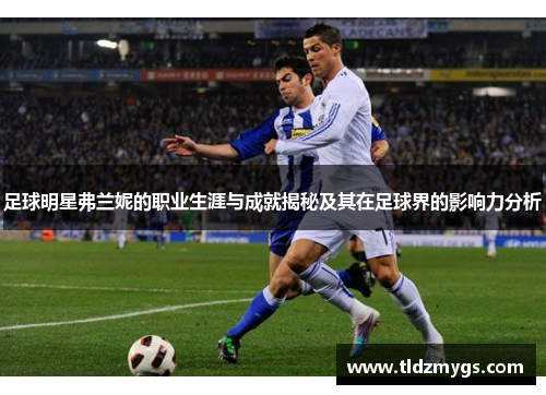 足球明星弗兰妮的职业生涯与成就揭秘及其在足球界的影响力分析