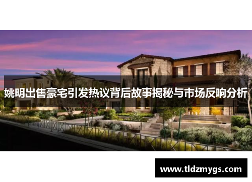 姚明出售豪宅引发热议背后故事揭秘与市场反响分析
