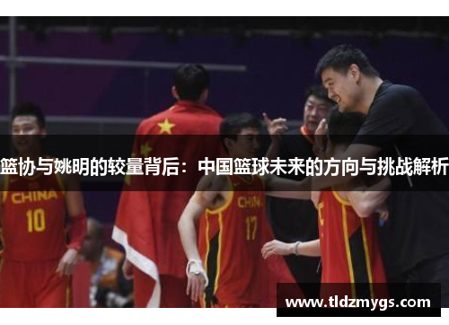 篮协与姚明的较量背后：中国篮球未来的方向与挑战解析