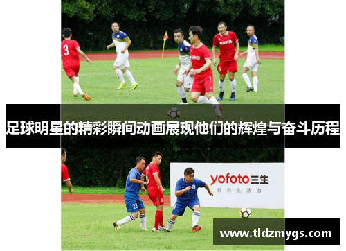 足球明星的精彩瞬间动画展现他们的辉煌与奋斗历程