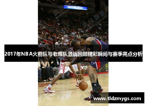 2017年NBA火箭队与老鹰队激战回顾精彩瞬间与赛季亮点分析