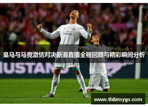 皇马与马竞激情对决新浪直播全程回顾与精彩瞬间分析