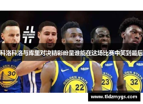 科洛科洛与库里对决精彩纷呈谁能在这场比赛中笑到最后