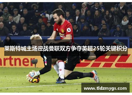 莱斯特城主场迎战曼联双方争夺英超25轮关键积分