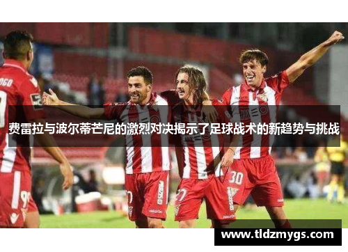 费雷拉与波尔蒂芒尼的激烈对决揭示了足球战术的新趋势与挑战